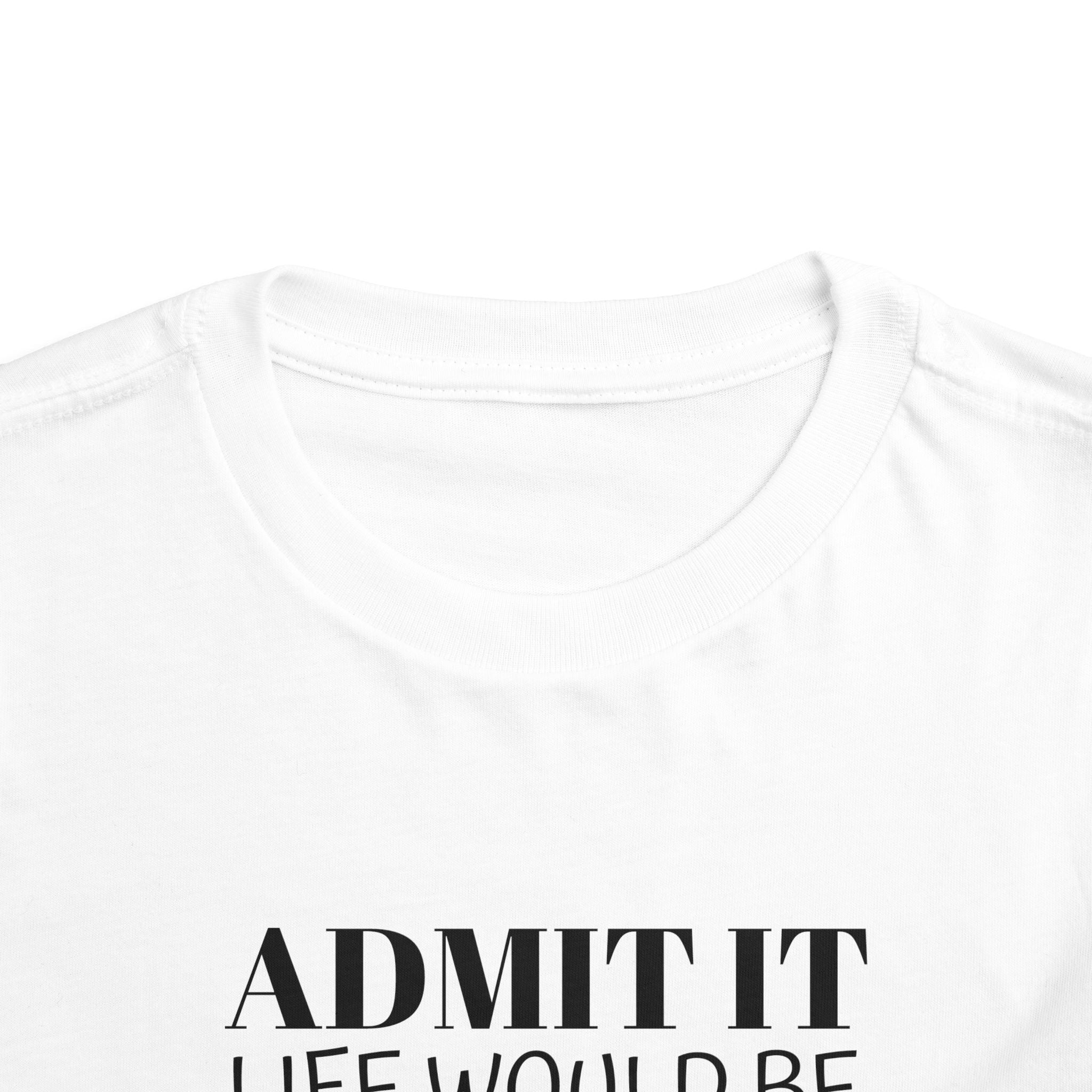 Admit It Life Would Be Boring Without Me Toddler Tee | Funny Kids Shirt