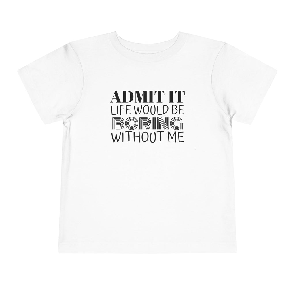 Admit It Life Would Be Boring Without Me Toddler Tee | Funny Kids Shirt