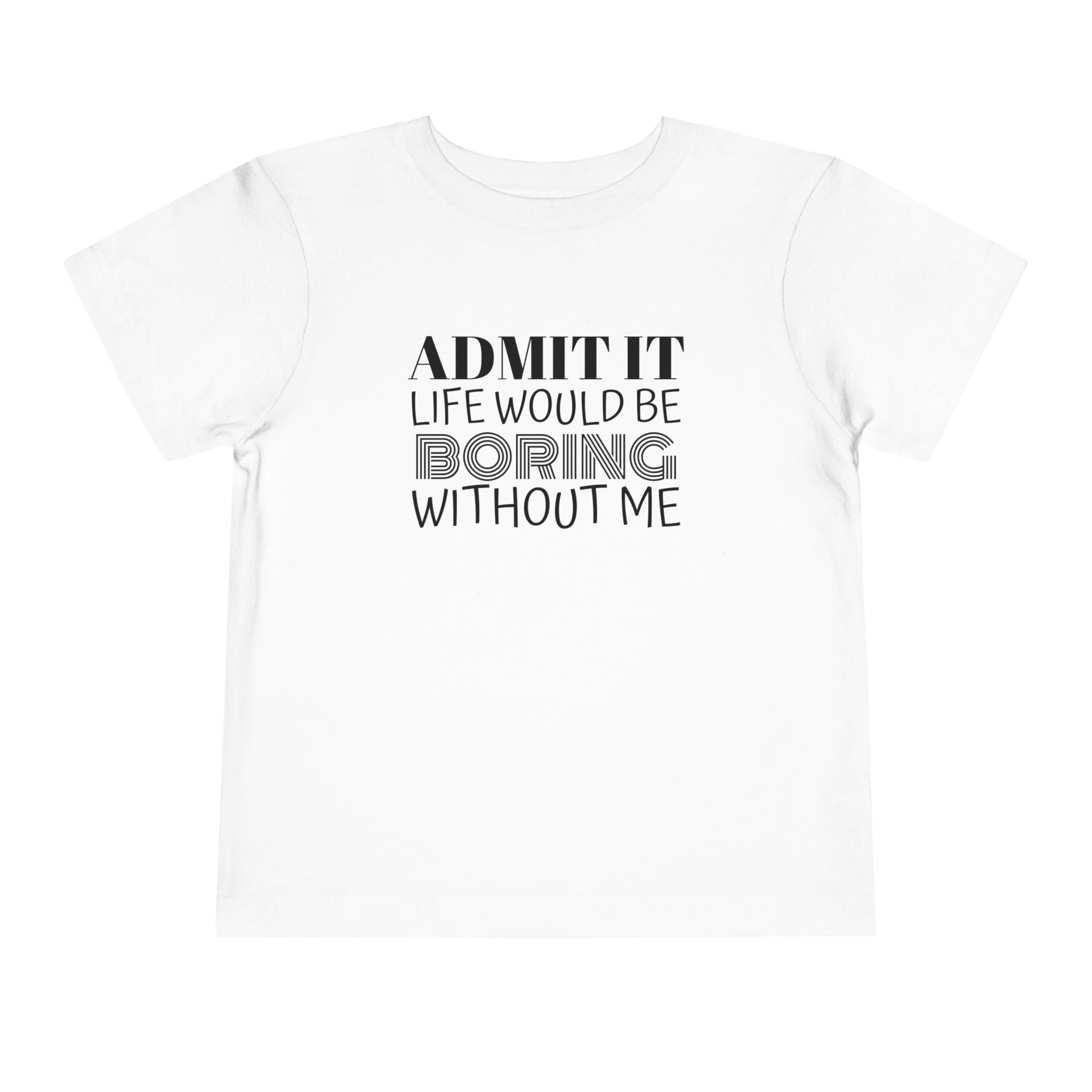 Admit It Life Would Be Boring Without Me Toddler Tee | Funny Kids Shirt