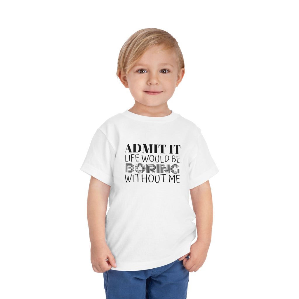Admit It Life Would Be Boring Without Me Toddler Tee | Funny Kids Shirt