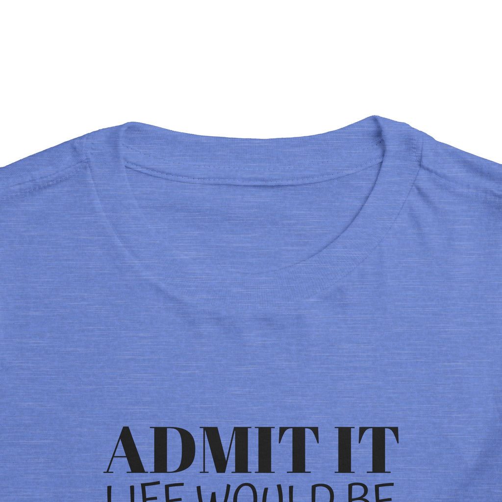 Admit It Life Would Be Boring Without Me Toddler Tee | Funny Kids Shirt
